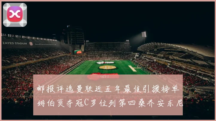 邮报评选曼联近五年最佳引援榜单姆伯莫夺冠C罗位列第四桑乔安东尼排名垫底