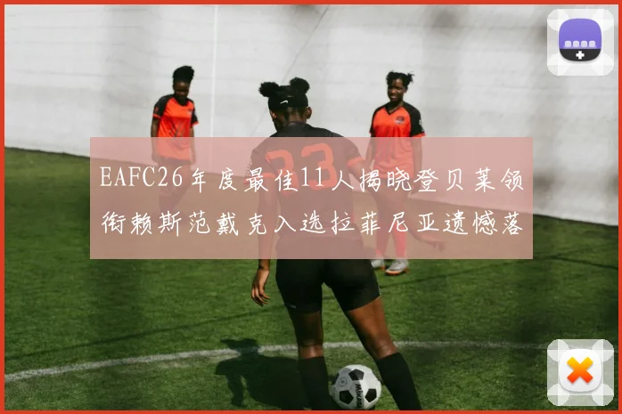 EAFC26年度最佳11人揭晓登贝莱领衔赖斯范戴克入选拉菲尼亚遗憾落选