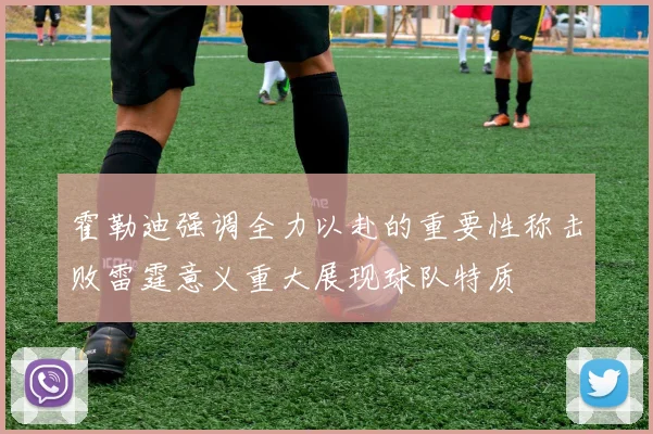 霍勒迪强调全力以赴的重要性称击败雷霆意义重大展现球队特质