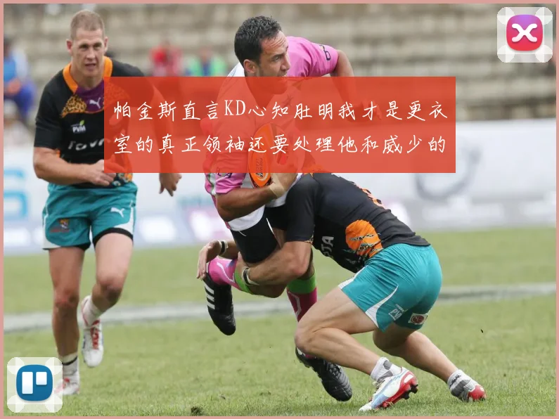 帕金斯直言KD心知肚明我才是更衣室的真正领袖还要处理他和威少的麻烦