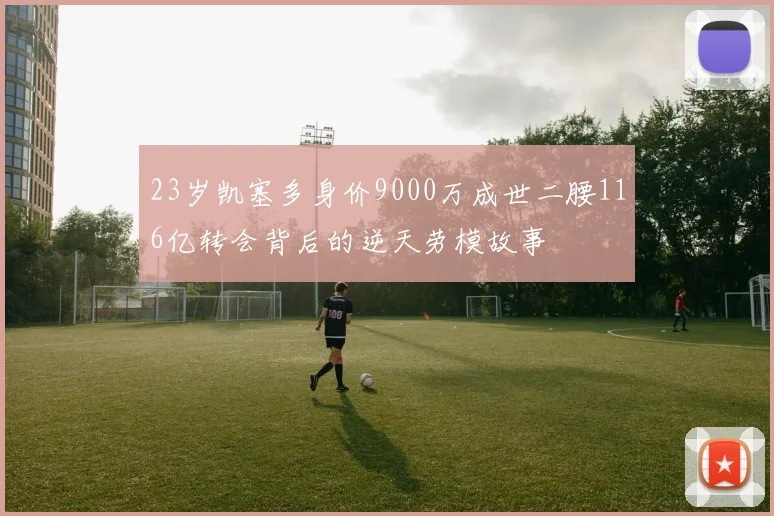 23岁凯塞多身价9000万成世二腰116亿转会背后的逆天劳模故事